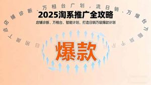 2025淘系推广全攻略，店铺诊断、万相台、智能计划，打造日销万级爆款计划-理想项目库