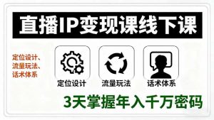 直播IP变现课线下课，定位设计、流量玩法、话术体系，3天掌握年入千万密码-理想项目库