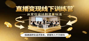 直播变现线下训练营，从定位设计到流量玩法，搭建高转化话术体系，掌握年入千万密码-理想项目库