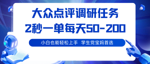大众点评调研任务，2秒一单 每天50-200,学生党宝妈首选-理想项目库