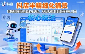 抖店半精细化铺货，截流预判选品核心玩法，无需无脑铺货或手动上架(更新9月)-理想项目库