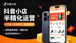 抖音小店半精细化运营9月版，截流技巧,榜单预判,周期分析，单店月利润5w+-理想项目库