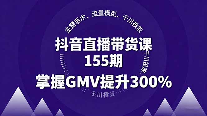 抖音直播带货课155期，主播话术、流量模型、千川投放，掌握GMV提升300%-理想项目库