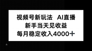 视频号新玩法AI直播，新手小白当天见收益，月入4000+-理想项目库