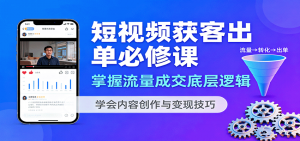 短视频获客出单必修课：掌握流量成交底层逻辑，学会内容创作与变现技巧-理想项目库