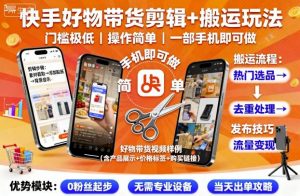 快手好物带货剪辑+搬运玩法，门槛极低，操作简单，一部手机即可玩做-理想项目库