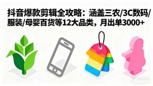 爆款剪辑全攻略：涵盖三农/3C数码/服装/母婴百货等12大品类，月出单3000+-理想项目库