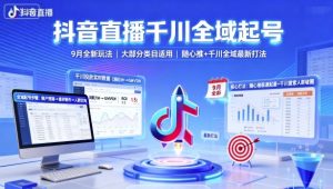 抖音直播千川全域起号，9月全新玩法，大部分类目适用，随心推以及千川全域最新打法-理想项目库