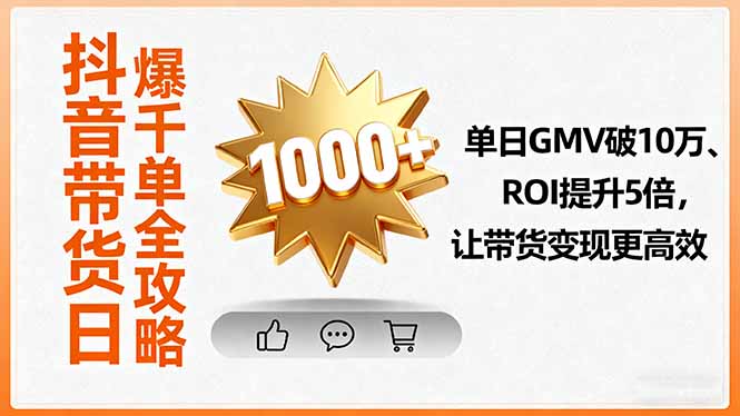 抖音带货日爆千单全攻略，单日GMV破10万、ROI提升5倍，让带货变现更高效-理想项目库