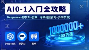 AI0-1入门全攻略，Deepseek+即梦AI+剪映，单条播放百万+(108节课-理想项目库
