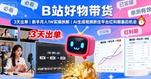 B站好物带货，3天出单，新手月入1W实操拆解，AI生成视频，抓住平台红利期最后机会-理想项目库