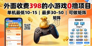 外面收费398的小游戏0撸项目，单机最低10-15，最多30-50单机，可以做矩阵-理想项目库