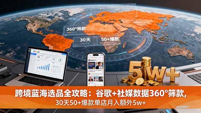 跨境蓝海选品全攻略：谷歌+社媒数据360°筛款,30天50+爆款单店月入额外5w+-理想项目库