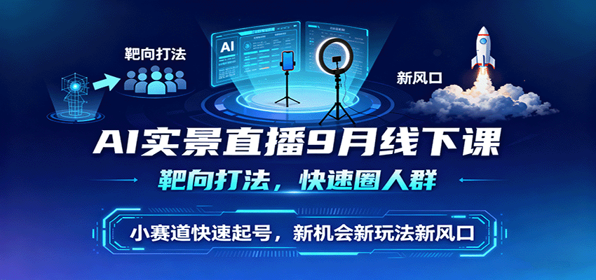 AI实景直播9月线下课，靶向打法，快速圈人群，小塞道快速起号，新机会新玩法新风口-理想项目库