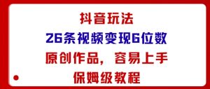 抖音玩法26条视频变现5位数，原创作品，小白可容易上手保姆级教程-理想项目库