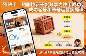 短剧拉新干货分享之快手成功起号和账号运营实操课-理想项目库