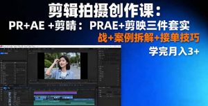 剪辑拍摄创作课：PR+AE+剪映三件套实战+案例拆解+接单技巧，学完月入3+-理想项目库