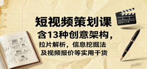 短视频策划课，含13种创意架构，拉片解析，信息挖掘法及视频报价等实用干货-理想项目库