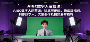 AIGC数字人运营课：讲底层逻辑，找底版视频、制作数字人，文案创作及视频发布技巧-理想项目库