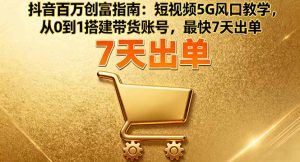 抖音百万创富指南：短视频5G风口教学，从0到1搭建带货账号，最快7天出单-理想项目库