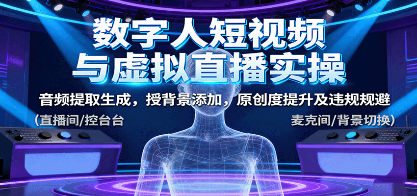 数字人短视频与虚拟直播实操，音频提取生成，背景添加，原创度提升及违规规避-理想项目库