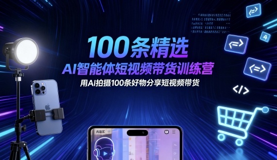 100条精选AI智能体短视频带货训练营，用AI拍摄100条好物分享短视频带货-理想项目库
