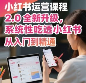 小红书运营课程2.0全新升级,从入门到精通,系统性吃透小红书-理想项目库