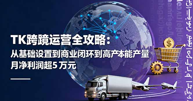 TK跨境运营全攻略：从基础设置到商业闭环到低成本量产，月净利润超5万美元-理想项目库