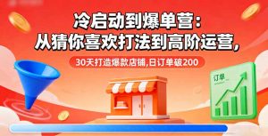 冷启动到爆单营:从猜你喜欢打法到高阶运营,30天打造爆款店铺,日订单破200-理想项目库