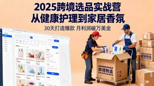 2025跨境选品实战营:从健康护理到家居香氛,30天打造爆款,月利润破万美金-理想项目库
