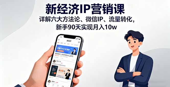 新经济IP营销课：详解六大方法论、微信IP、流量转化，新手90天实现月入10w-理想项目库