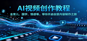 AI视频创富课,含育儿、国学、情感等,带你开启创意内容制作之旅-理想项目库