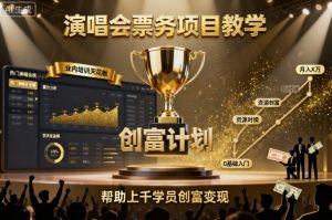 演唱会票务项目教学,业内培训天花板,帮助上千学员创富变现(更新)-理想项目库