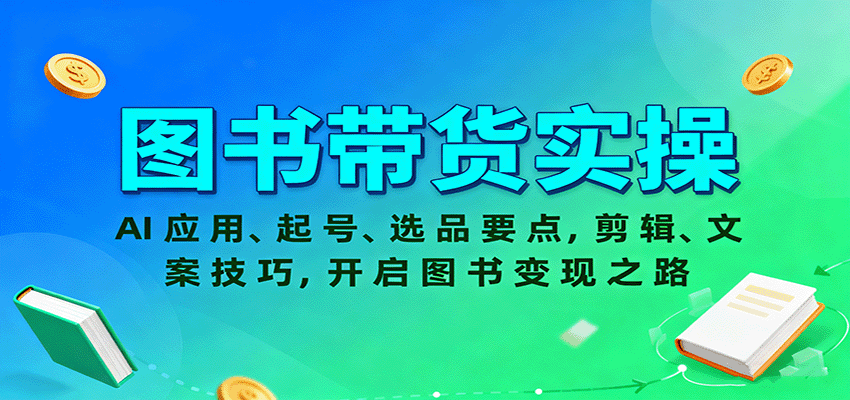 图书带货实操，AI应用、起号、选品要点，剪辑、文案技巧，开启图书变现之路-理想项目库