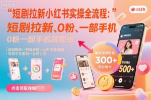 短剧拉新小红书实操全流程,0粉一部手机就可以做,详细教程-理想项目库