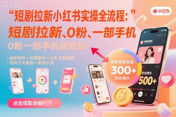 短剧拉新小红书实操全流程，0粉一部手机就可以做，详细教程-理想项目库