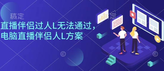直播伴侣过人L无法通过，电脑直播伴侣人L方案，自测-理想项目库
