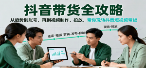 抖音带货全攻略:从趋势到账号,再到视频制作、投放,带你玩转抖音短视频带货-理想项目库
