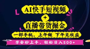AI快手短视频+直播带货掘金,一部手机,上午做 下午见收益,学会秒上手…-理想项目库