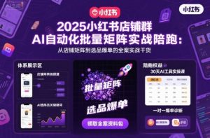 2025小红书店铺群AI自动化批量矩阵实战陪跑,从店铺矩阵到选品爆单的全案实战干货-理想项目库