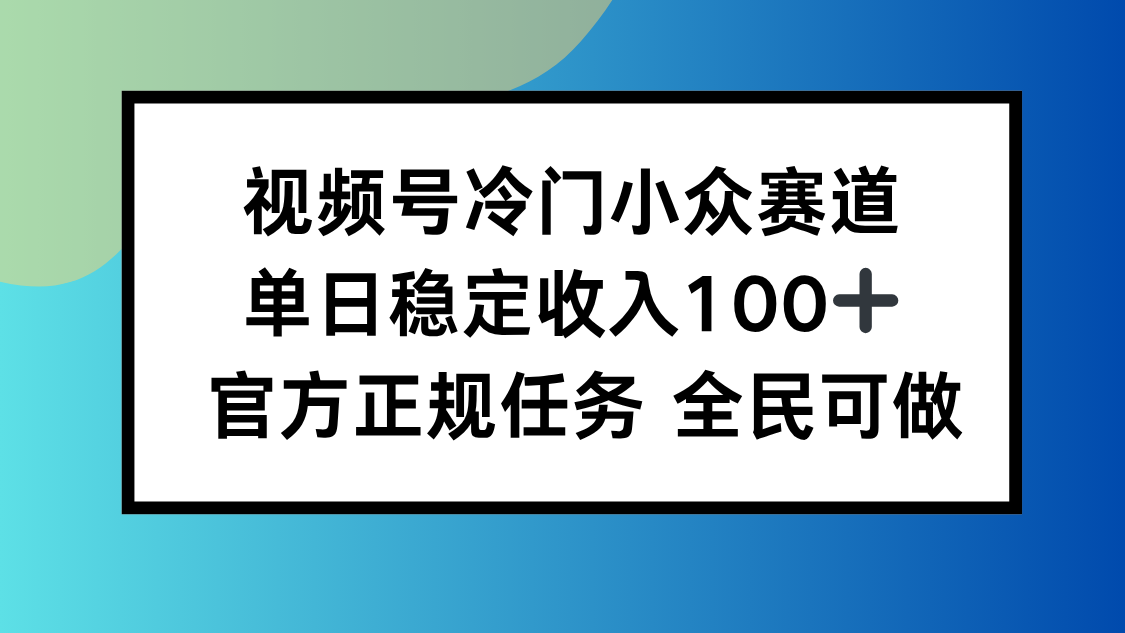 视频号小众赛道，单日稳定收入100+，适合所有人-理想项目库