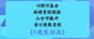 AI骑行美女私域变现玩法小白可操作当日就能变现-理想项目库