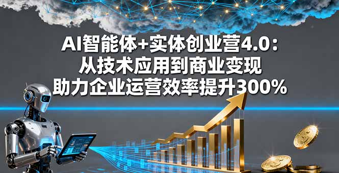 AI智能体+实体创业营4.0：从技术应用到商业变现 助力企业运营效率提升300%-理想项目库
