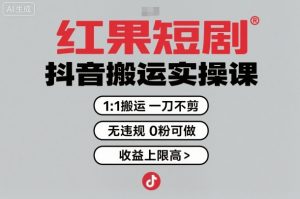 红果短剧拉新之抖音搬运实操课,1:1搬运,一刀不剪,无违规,0粉可做,收益上限高-理想项目库