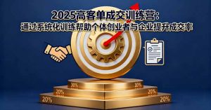 2025高客单成交训练营:通过系统化训练帮助个体创业者与企业提升成交率-理想项目库