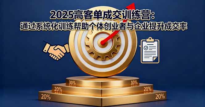 2025高客单成交训练营：通过系统化训练帮助个体创业者与企业提升成交率-理想项目库