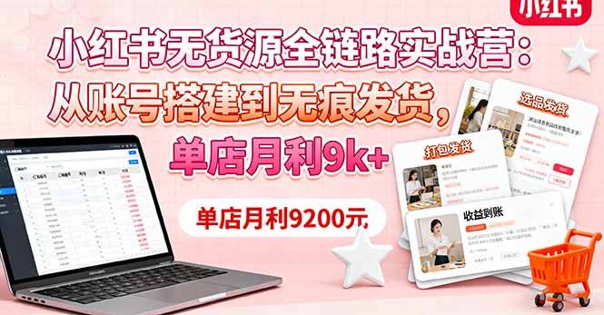 小红书无货源全链路实战营：从账号搭建到无痕发货，单店月利9k+-理想项目库