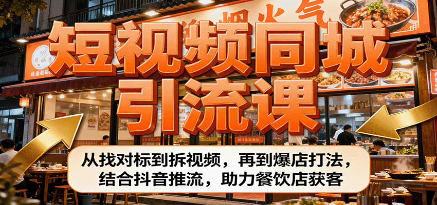 短视频同城引流课：从找对标到拆视频，再到爆店打法，结合抖音推流，助力餐饮店获客-理想项目库