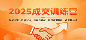 2025成交实战训练营:学成交道、日销SOP,建客户系统,让下单更轻松,成交更丝滑-理想项目库
