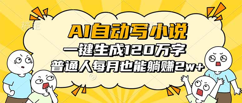 AI自动写小说，一键生成120万字，普通人每月也能躺赚2w+-理想项目库
